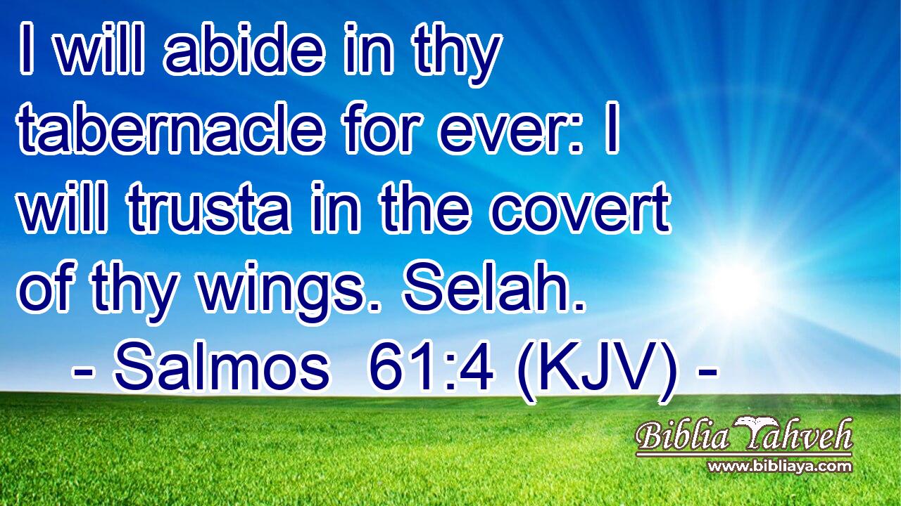 I will abide in thy tabernacle for ever: I will trusta in the covert of thy wings. Selah.