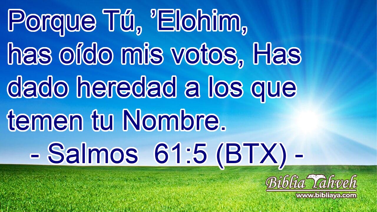 Porque Tú, ’Elohim, has oído mis votos, Has dado heredad a los que temen tu Nombre.