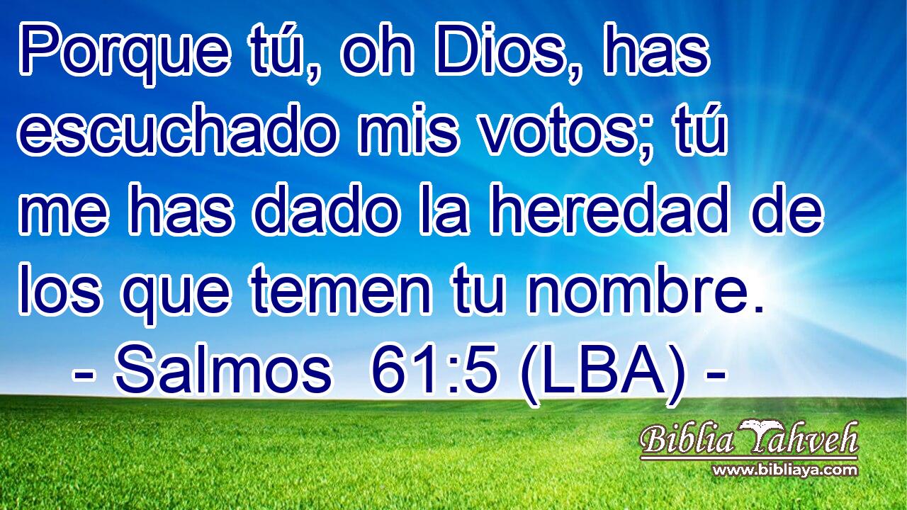 Porque tú, oh Dios, has escuchado mis votos; tú me has dado la heredad de los que temen tu nombre.