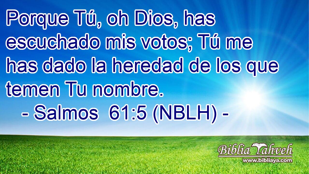  Porque Tú, oh Dios, has escuchado mis votos; Tú me has dado la heredad de los que temen Tu nombre. 
