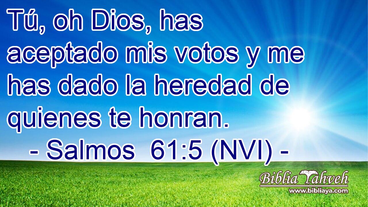  Tú, oh Dios, has aceptado mis votos y me has dado la heredad de quienes te honran. 