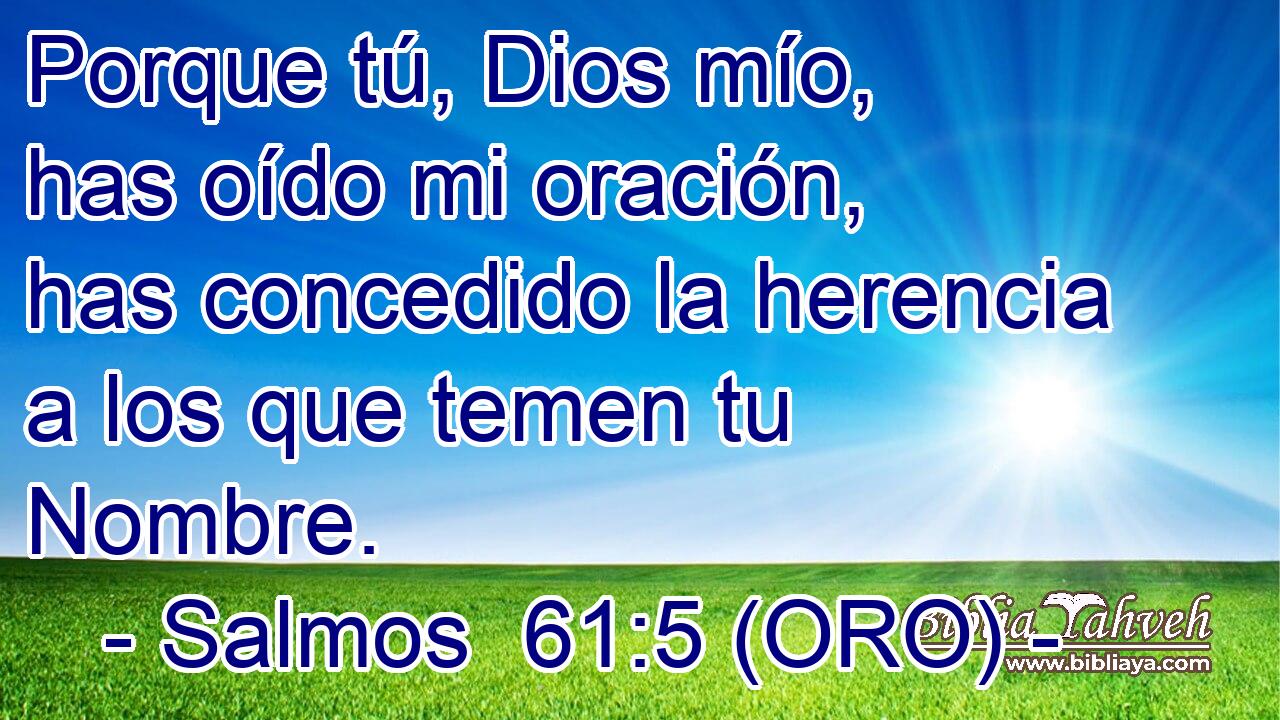  Porque tú, Dios mío, has oído mi oración, has concedido la herencia a los que temen tu Nombre. 