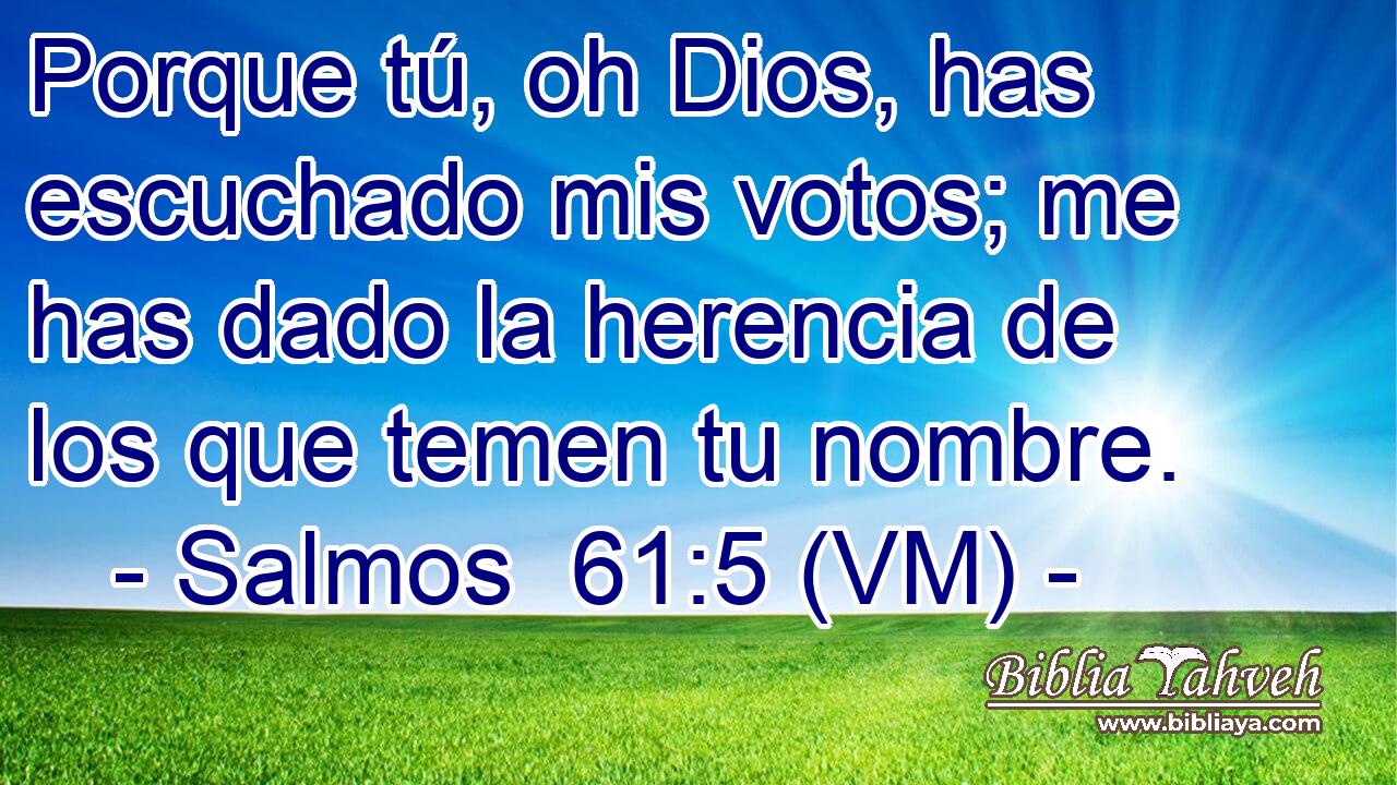  Porque tú, oh Dios, has escuchado mis votos; me has dado la herencia de los que temen tu nombre. 