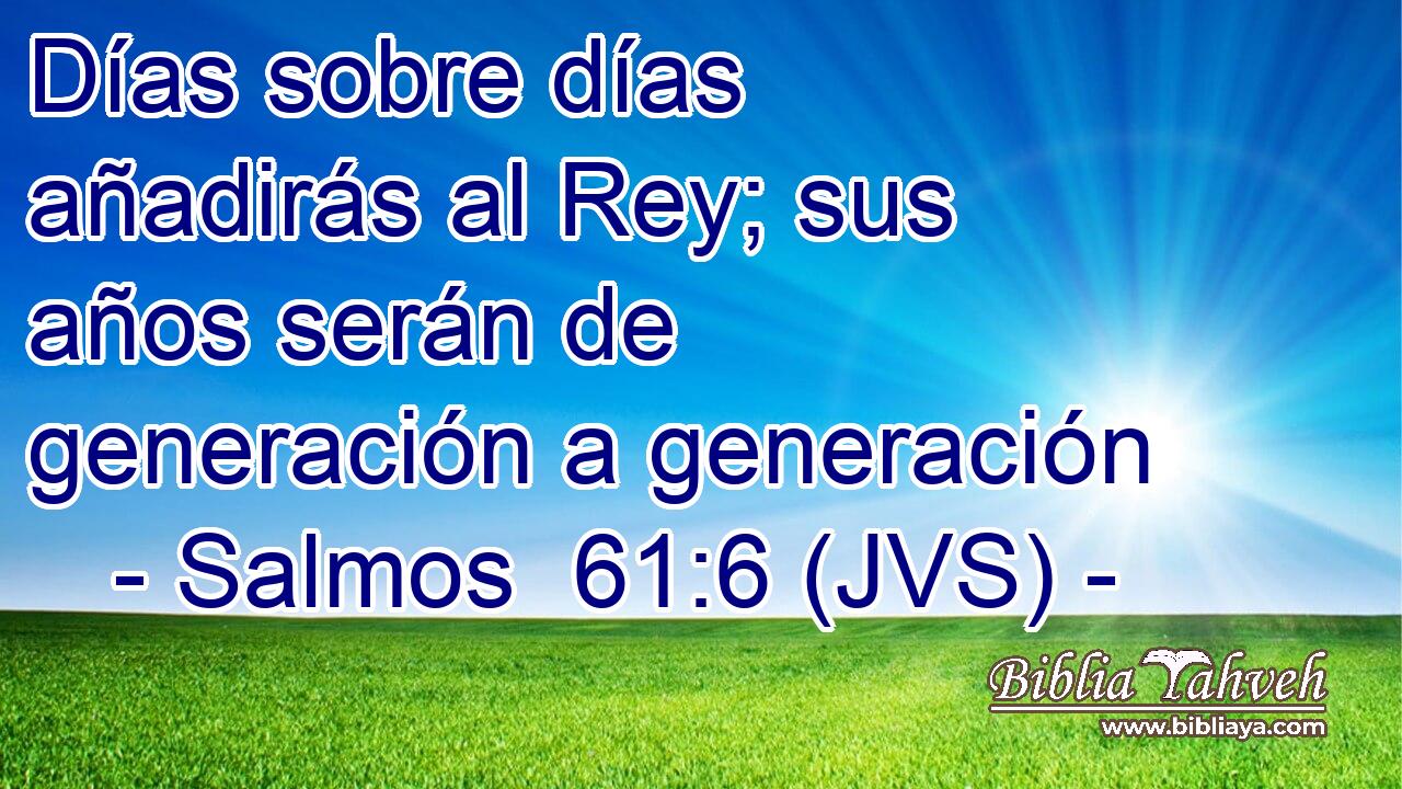 Días sobre días añadirás al Rey; sus años serán de generación a generación