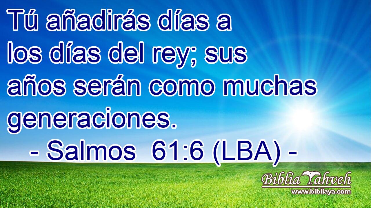 Tú añadirás días a los días del rey; sus años serán como muchas generaciones.