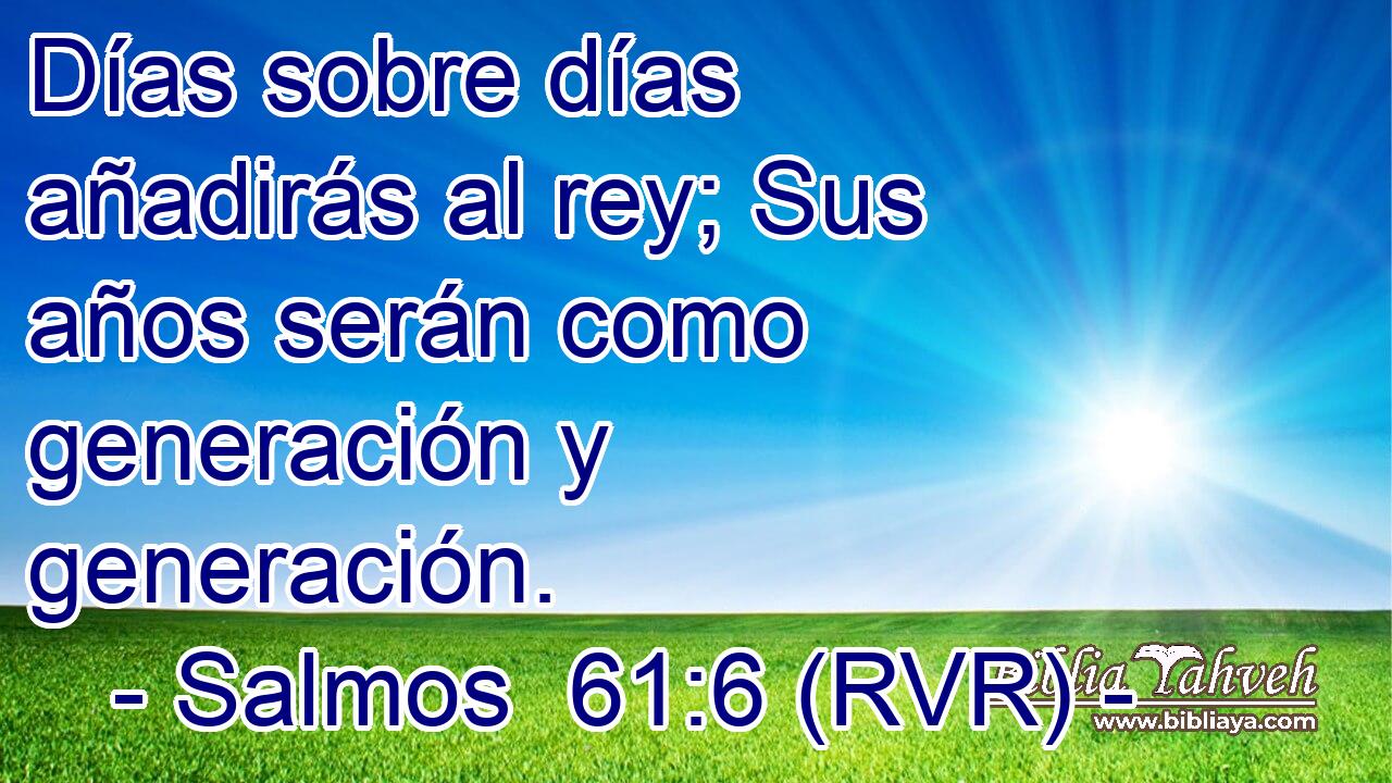 Días sobre días añadirás al rey; Sus años serán como generación y generación.