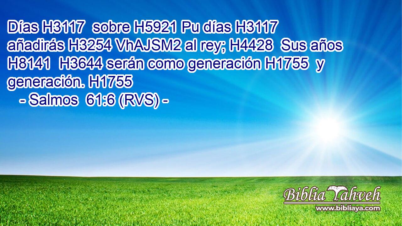 Días H3117  sobre H5921 Pu días H3117  añadirás H3254 VhAJSM2 al rey; H4428  Sus años H8141  H3644 serán como generación H1755  y generación. H1755  