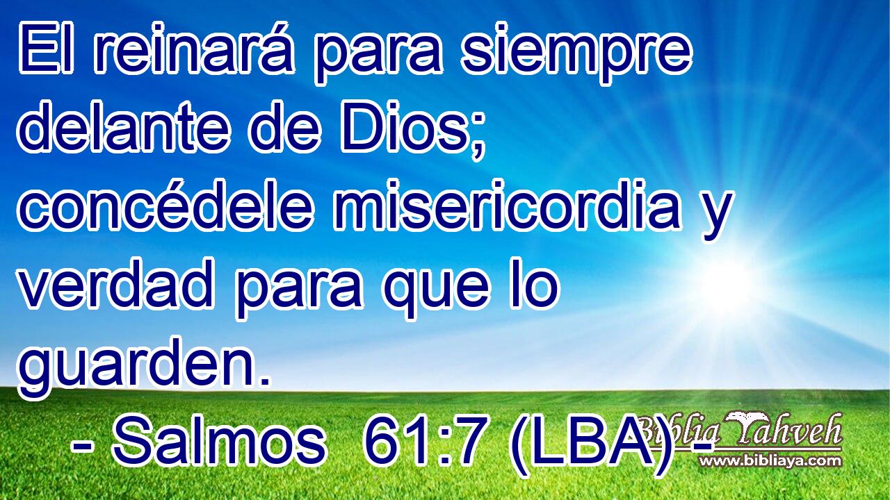 El reinará para siempre delante de Dios; concédele misericordia y verdad para que lo guarden.
