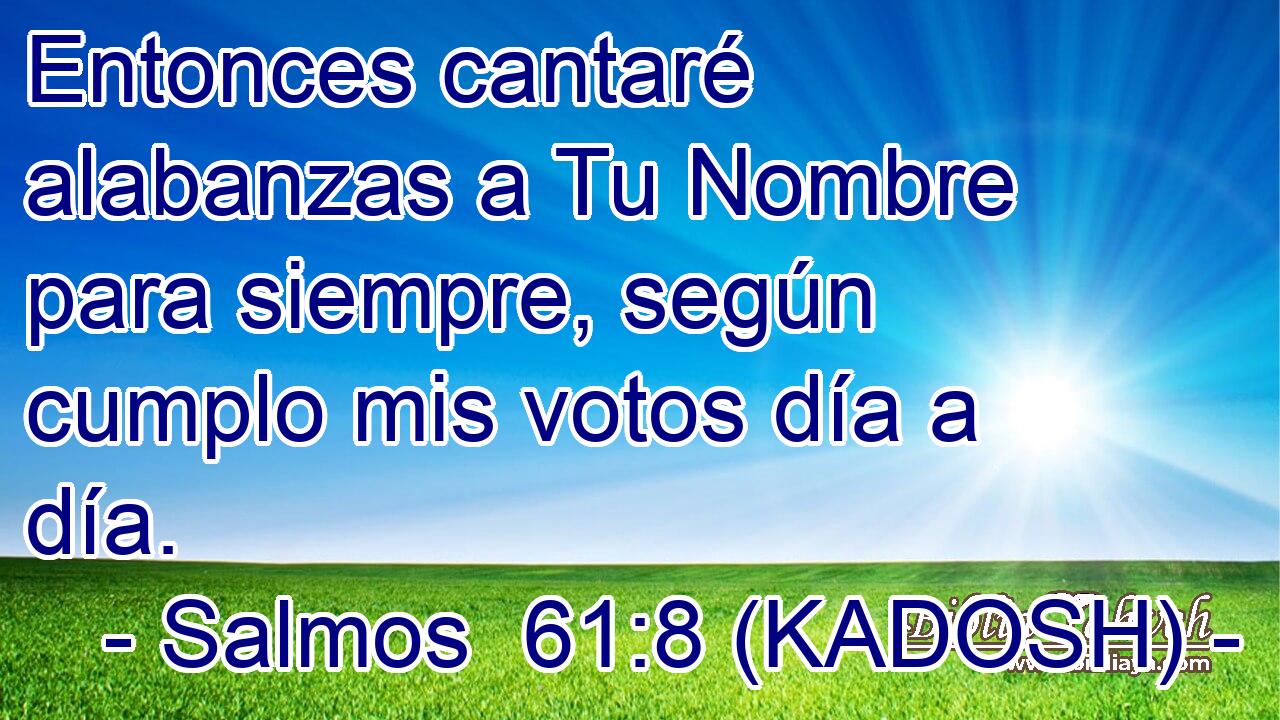  Entonces cantaré alabanzas a Tu Nombre para siempre, según cumplo mis votos día a día. 