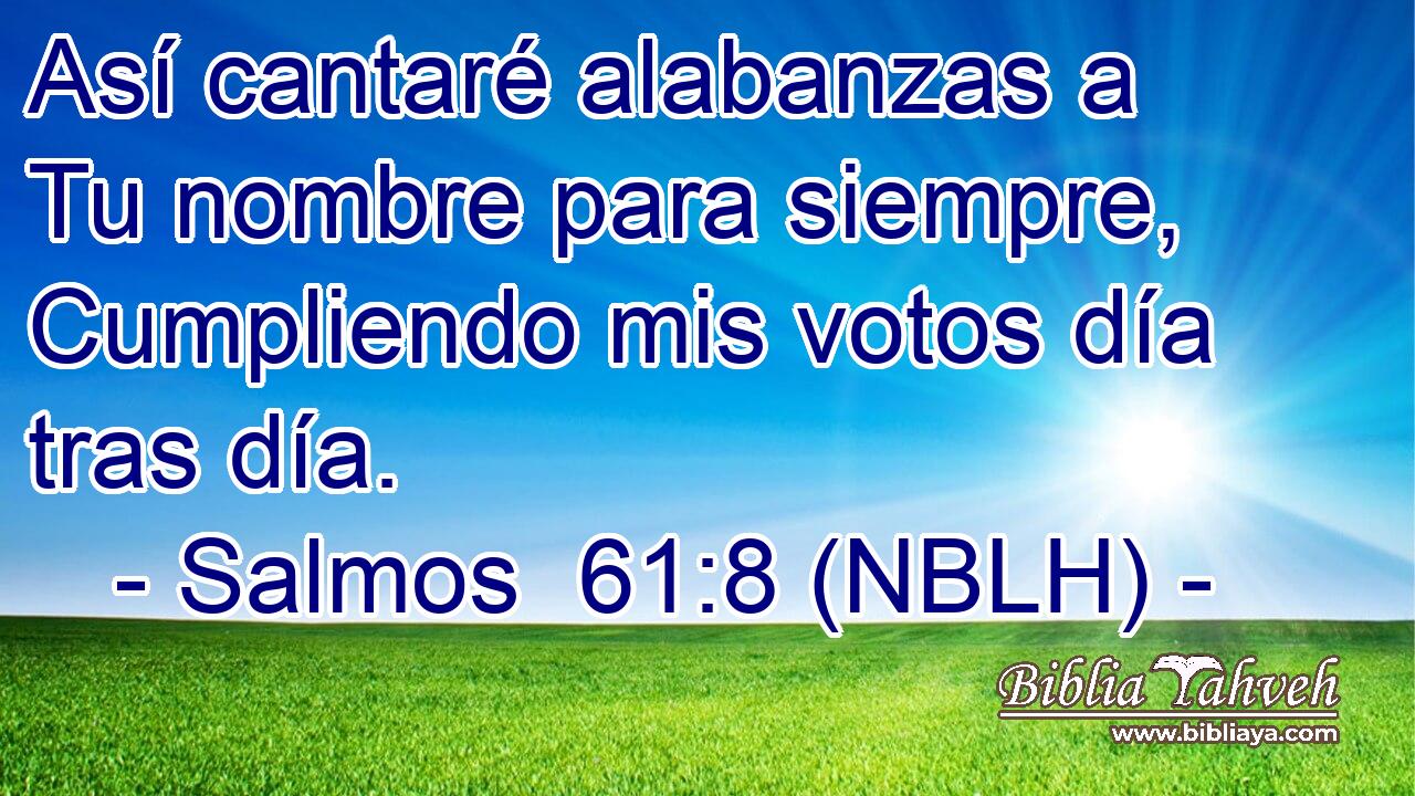  Así cantaré alabanzas a Tu nombre para siempre, Cumpliendo mis votos día tras día. 