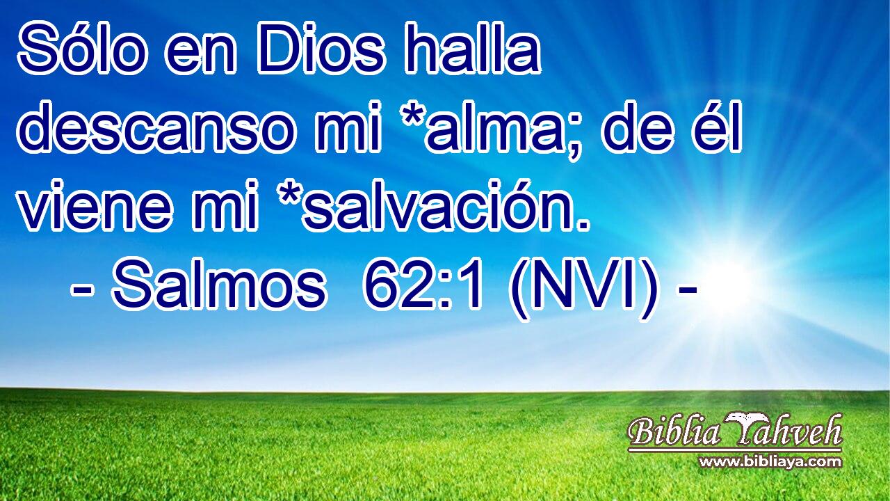  Sólo en Dios halla descanso mi *alma; de él viene mi *salvación. 