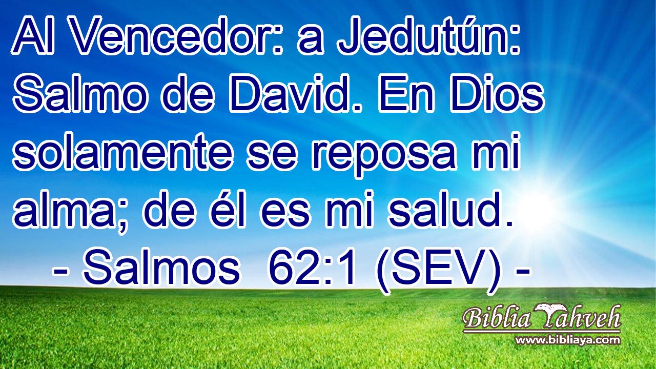 Al Vencedor: a Jedutún: Salmo de David. En Dios solamente se reposa mi alma; de él es mi salud.