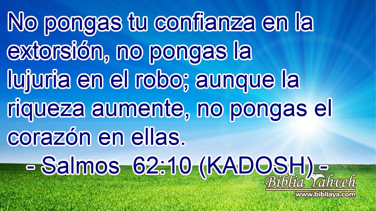  No pongas tu confianza en la extorsión, no pongas la lujuria en el robo; aunque la riqueza aumente, no pongas el corazón en ellas. 