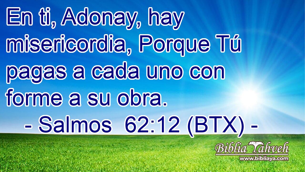 En ti, Adonay, hay misericordia, Porque Tú pagas a cada uno con forme a su obra.