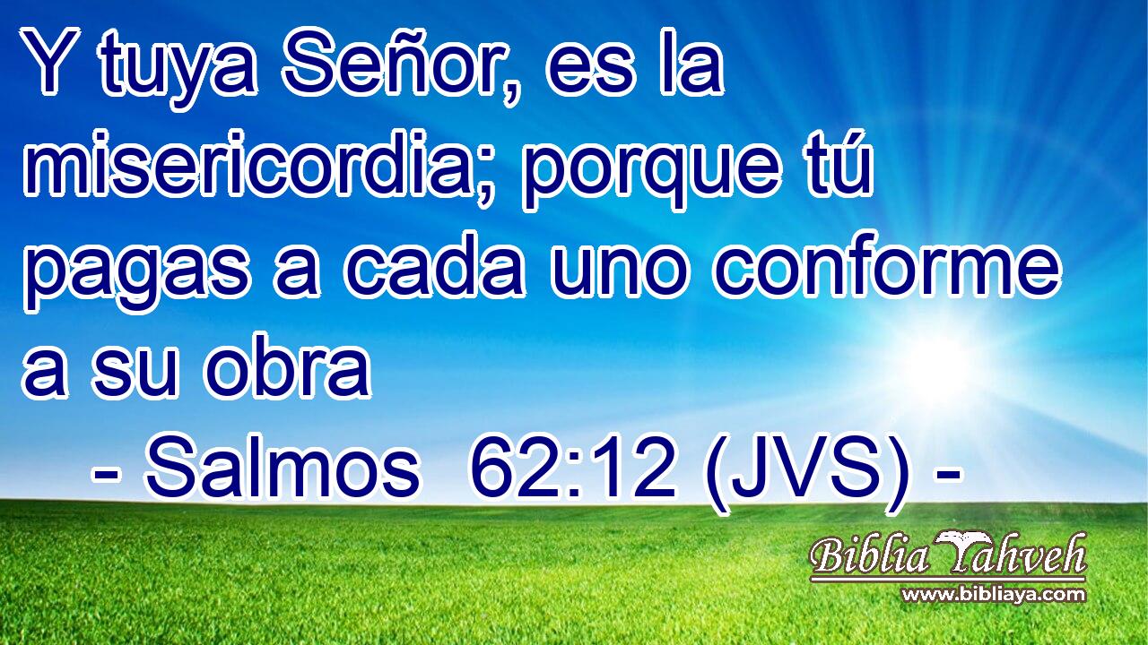 Y tuya Señor, es la misericordia; porque tú pagas a cada uno conforme a su obra