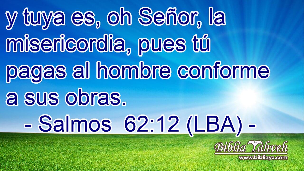 y tuya es, oh Señor, la misericordia, pues tú pagas al hombre conforme a sus obras.