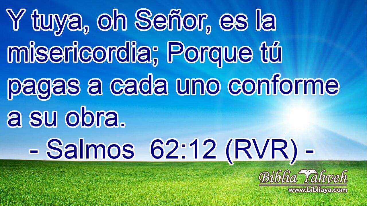 Y tuya, oh Señor, es la misericordia; Porque tú pagas a cada uno conforme a su obra.