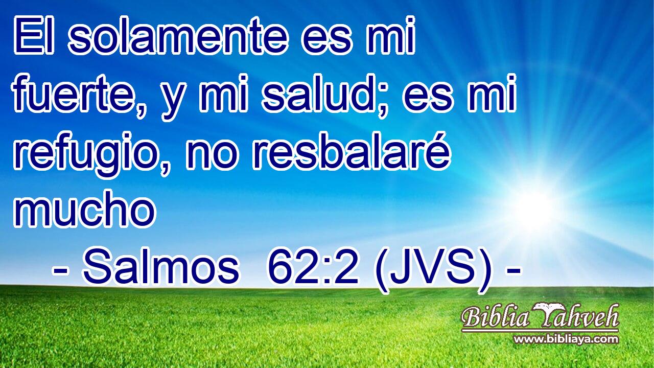 El solamente es mi fuerte, y mi salud; es mi refugio, no resbalaré mucho