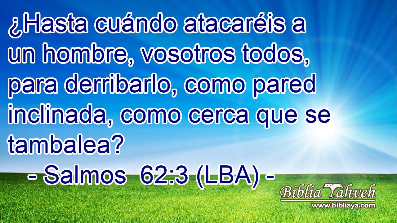 ¿Hasta cuándo atacaréis a un hombre, vosotros todos, para derribarlo, como pared inclinada, como cerca que se tambalea?