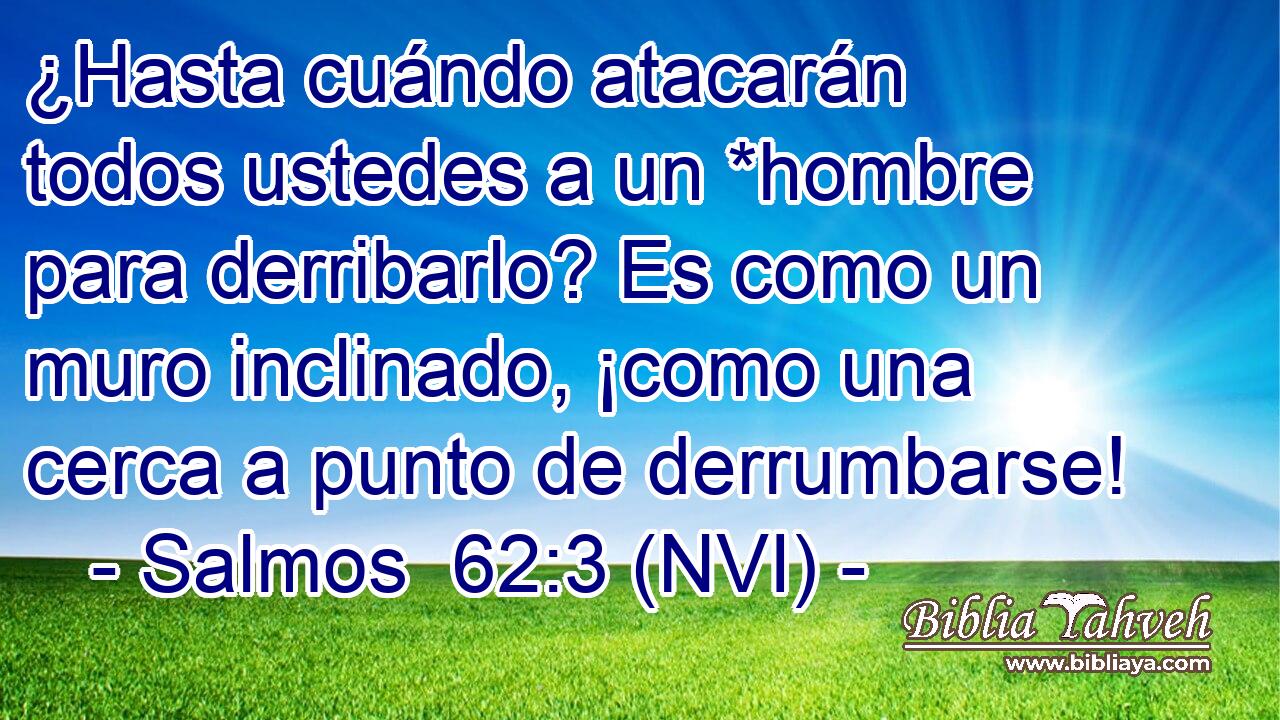  ¿Hasta cuándo atacarán todos ustedes a un *hombre para derribarlo? Es como un muro inclinado, ¡como una cerca a punto de derrumbarse! 