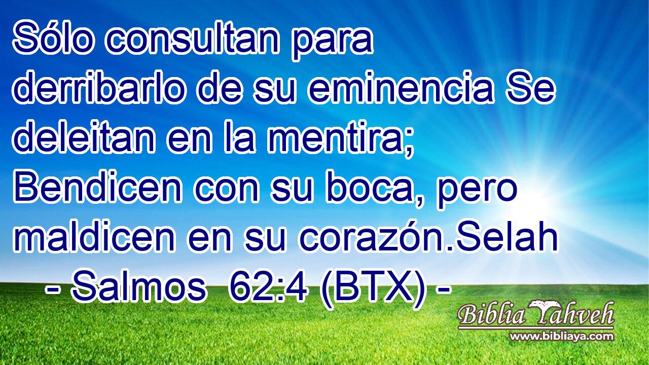 Sólo consultan para derribarlo de su eminencia Se deleitan en la mentira; Bendicen con su boca, pero maldicen en su corazón.Selah