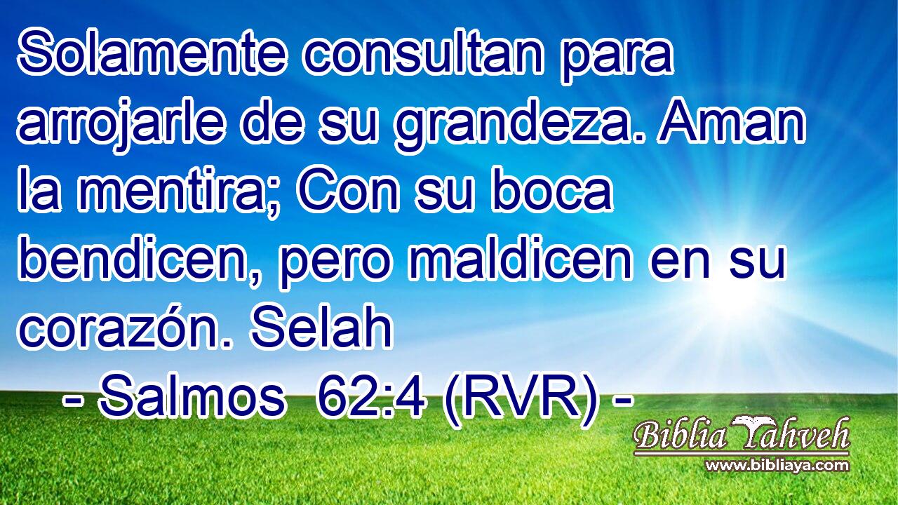 Solamente consultan para arrojarle de su grandeza. Aman la mentira; Con su boca bendicen, pero maldicen en su corazón. Selah
