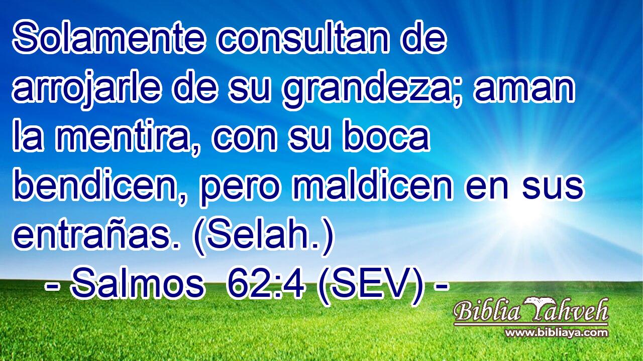 Solamente consultan de arrojarle de su grandeza; aman la mentira, con su boca bendicen, pero maldicen en sus entrañas. (Selah.)