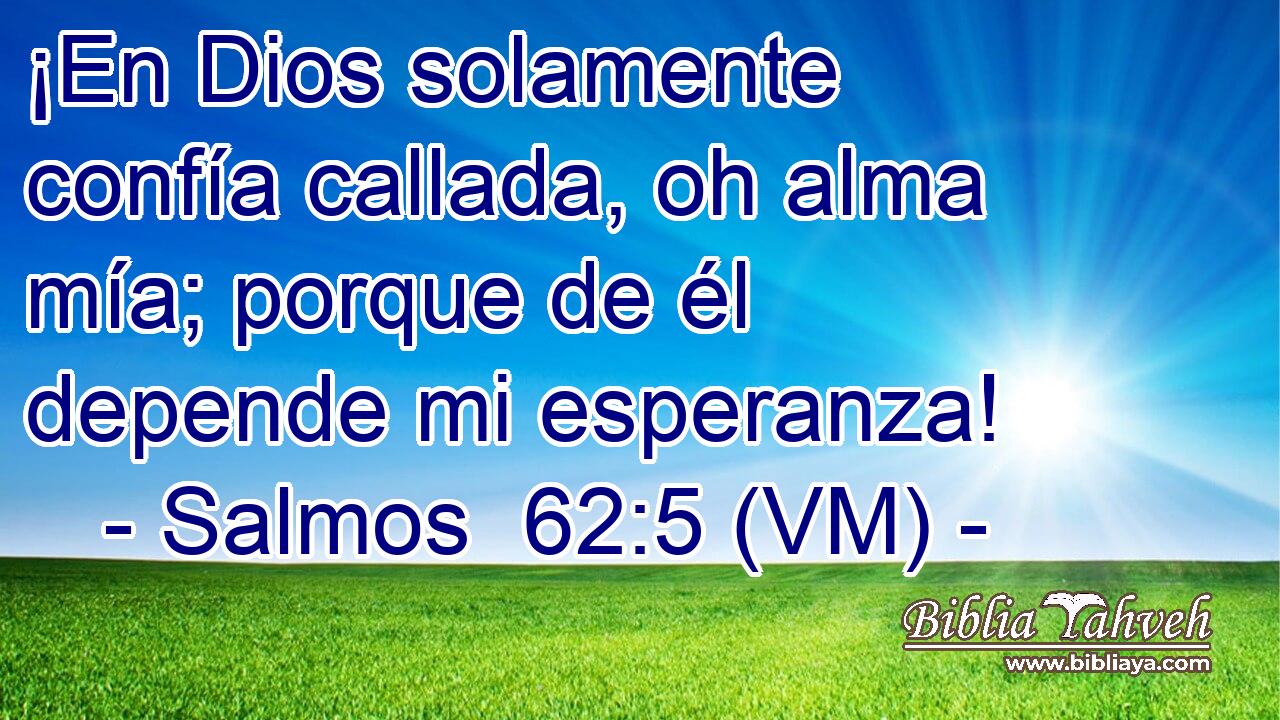  ¡En Dios solamente confía callada, oh alma mía; porque de él depende mi esperanza! 