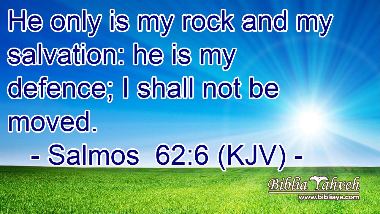 He only is my rock and my salvation: he is my defence; I shall not be moved.