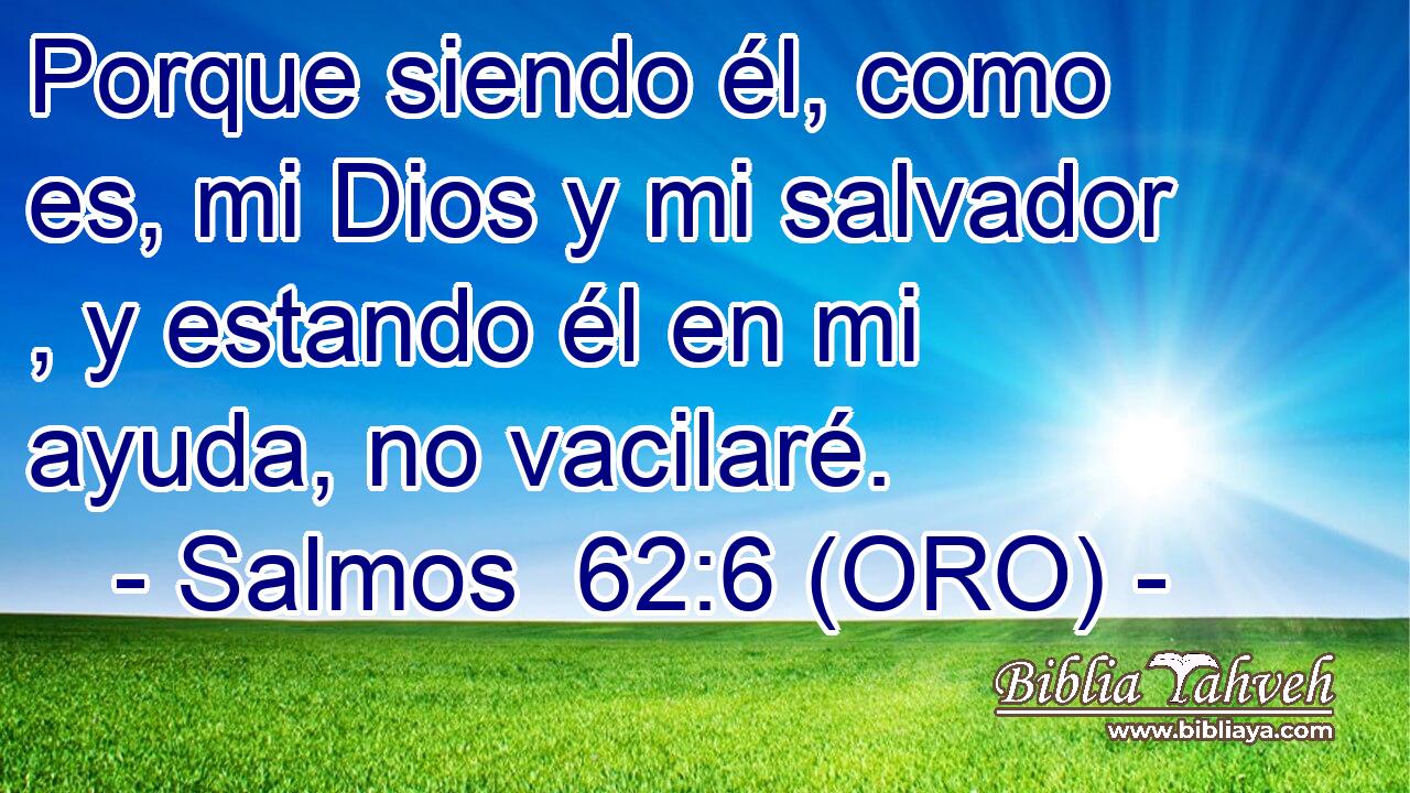  Porque siendo él, como es, mi Dios y mi salvador , y estando él en mi ayuda, no vacilaré. 