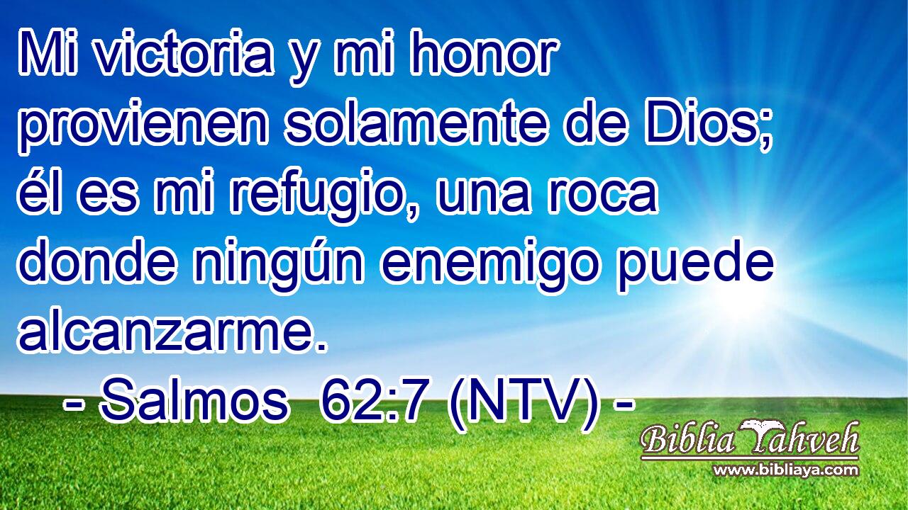 Mi victoria y mi honor provienen solamente de Dios; él es mi refugio, una roca donde ningún enemigo puede alcanzarme.