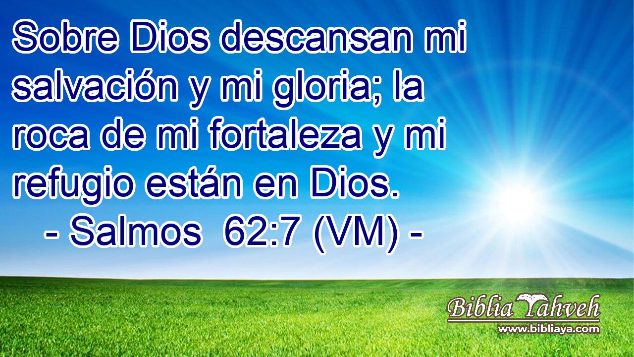  Sobre Dios descansan mi salvación y mi gloria; la roca de mi fortaleza y mi refugio están en Dios. 