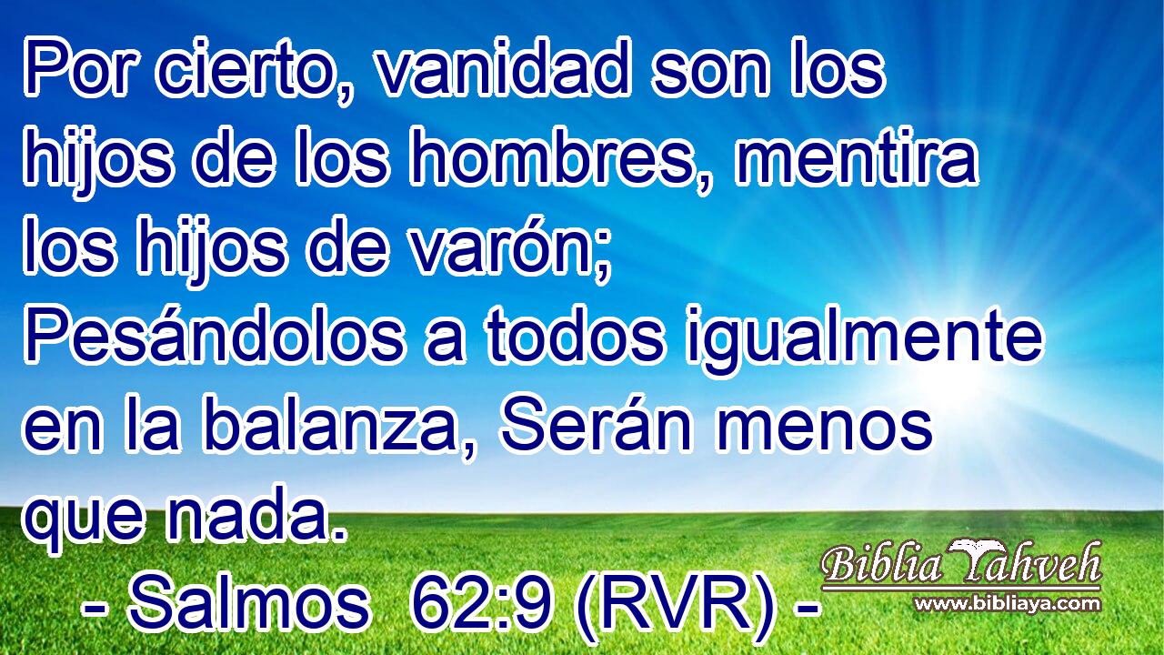 Por cierto, vanidad son los hijos de los hombres, mentira los hijos de varón; Pesándolos a todos igualmente en la balanza, Serán menos que nada.