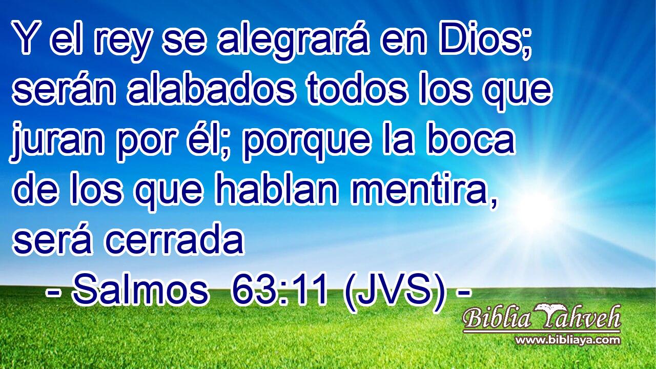 Y el rey se alegrará en Dios; serán alabados todos los que juran por él; porque la boca de los que hablan mentira, será cerrada