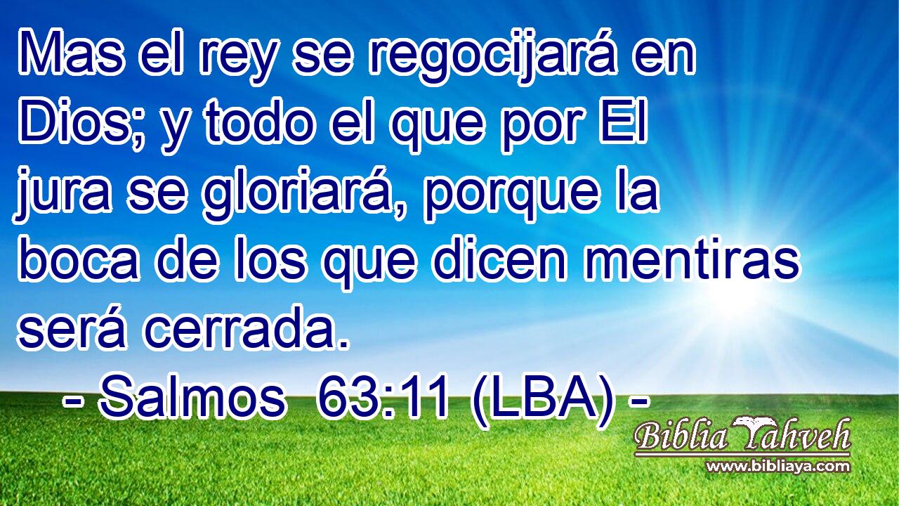 Mas el rey se regocijará en Dios; y todo el que por El jura se gloriará, porque la boca de los que dicen mentiras será cerrada.