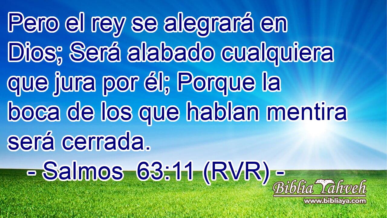 Pero el rey se alegrará en Dios; Será alabado cualquiera que jura por él; Porque la boca de los que hablan mentira será cerrada.