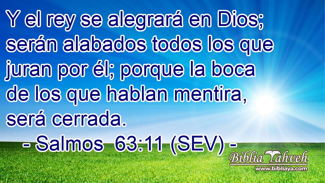 Y el rey se alegrará en Dios; serán alabados todos los que juran por él; porque la boca de los que hablan mentira, será cerrada.
