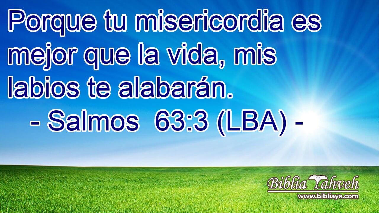 Porque tu misericordia es mejor que la vida, mis labios te alabarán.