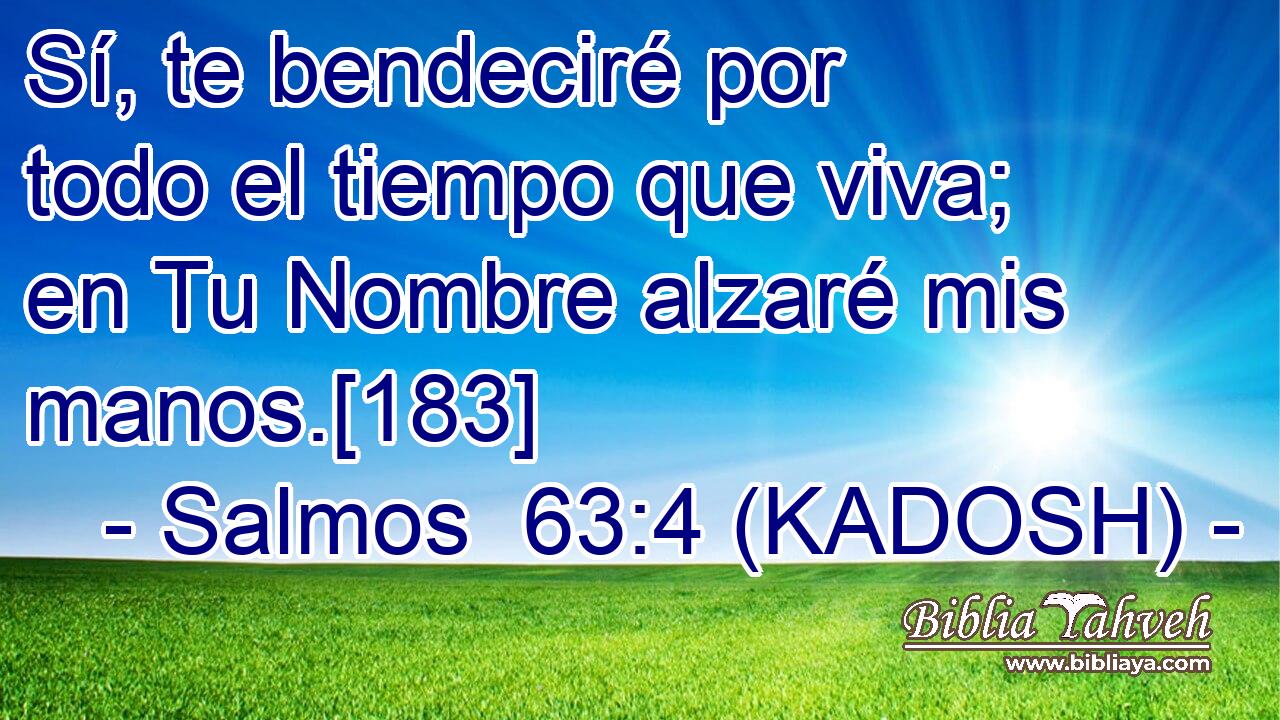  Sí, te bendeciré por todo el tiempo que viva; en Tu Nombre alzaré mis manos.[183] 