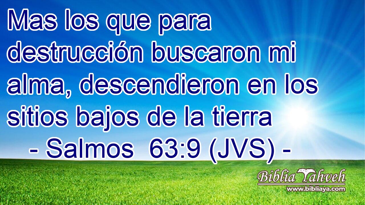 Mas los que para destrucción buscaron mi alma, descendieron en los sitios bajos de la tierra