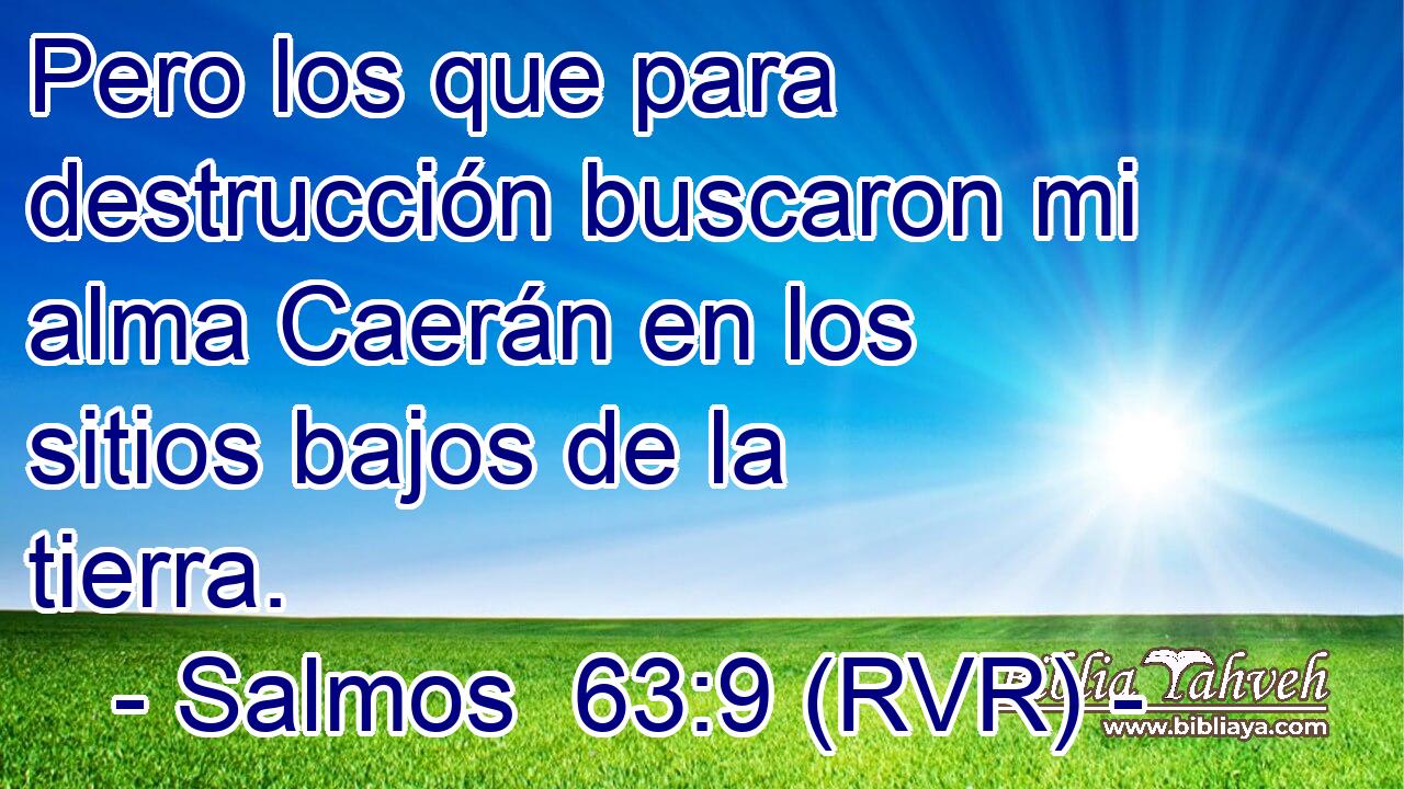 Pero los que para destrucción buscaron mi alma Caerán en los sitios bajos de la tierra.
