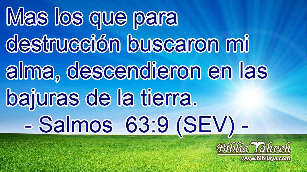 Mas los que para destrucción buscaron mi alma, descendieron en las bajuras de la tierra.