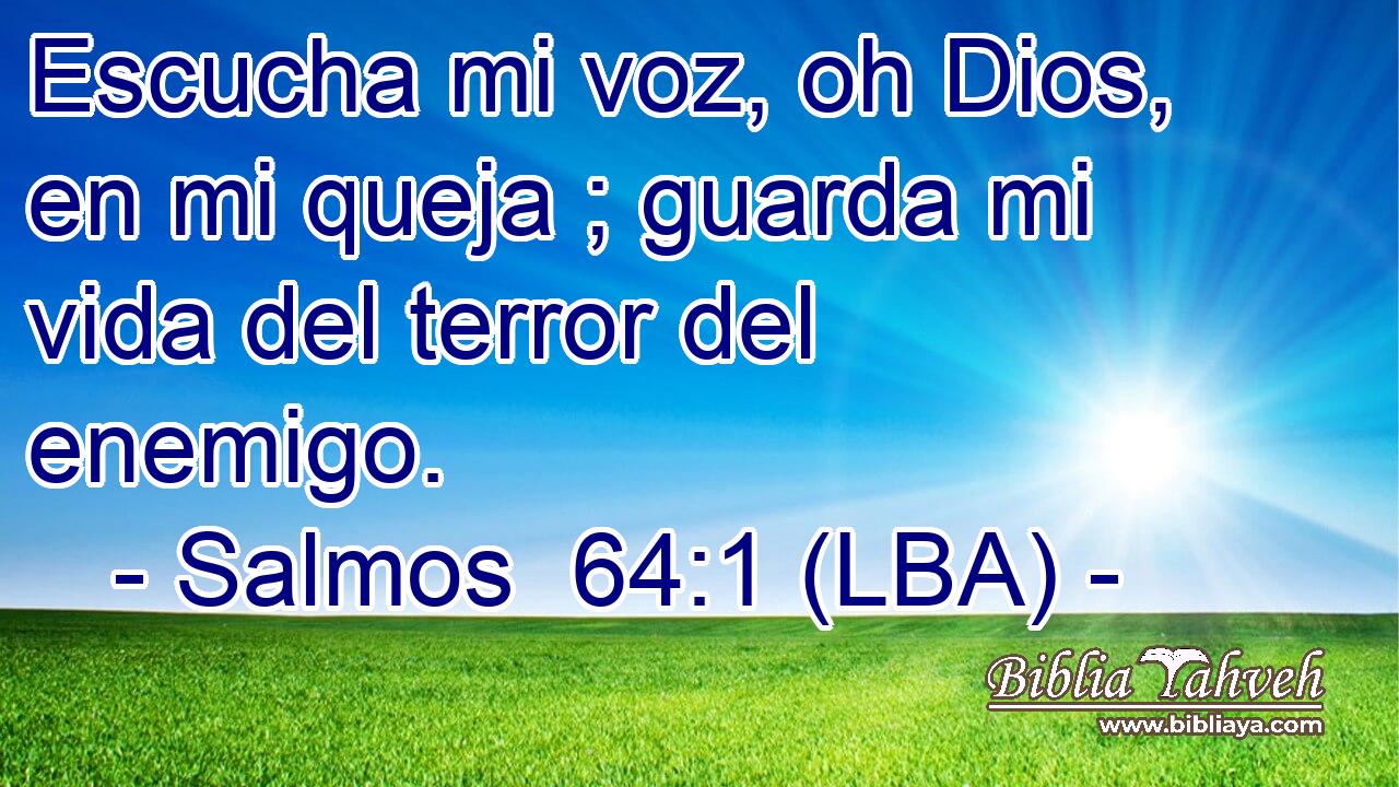 Escucha mi voz, oh Dios, en mi queja ; guarda mi vida del terror del enemigo.