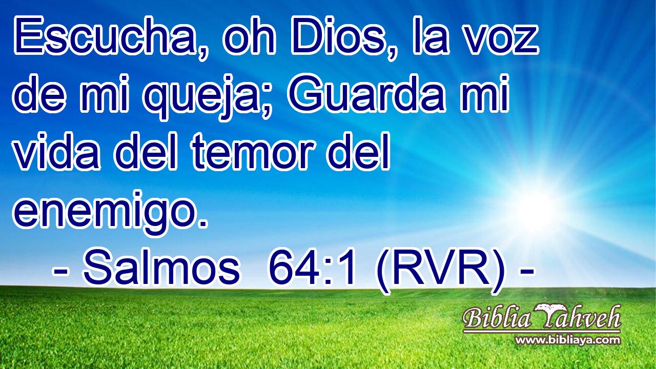Escucha, oh Dios, la voz de mi queja; Guarda mi vida del temor del enemigo.
