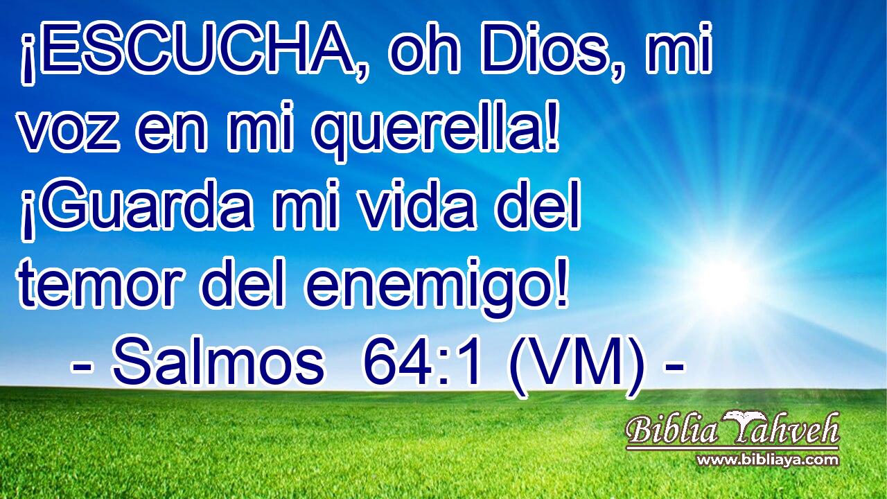  ¡ESCUCHA, oh Dios, mi voz en mi querella! ¡Guarda mi vida del temor del enemigo! 