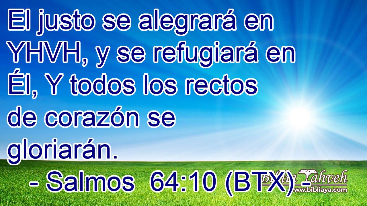 El justo se alegrará en YHVH, y se refugiará en Él, Y todos los rectos de corazón se gloriarán.