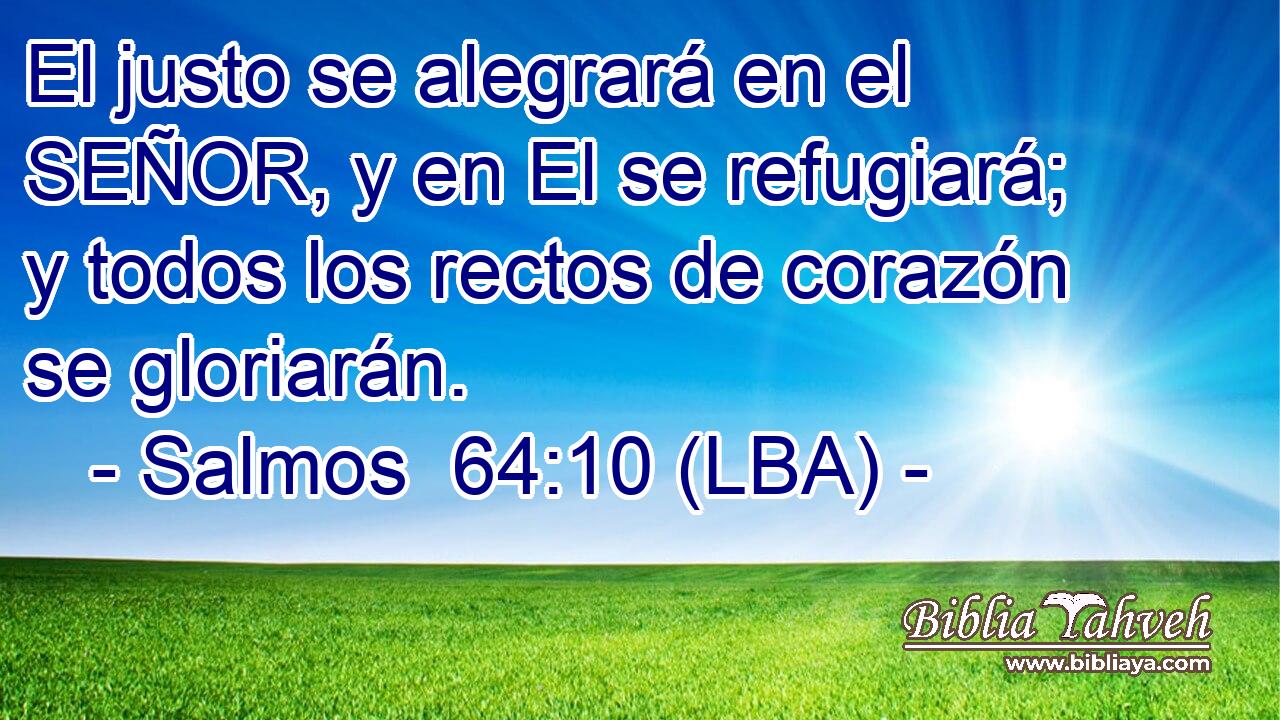 El justo se alegrará en el SEÑOR, y en El se refugiará; y todos los rectos de corazón se gloriarán.