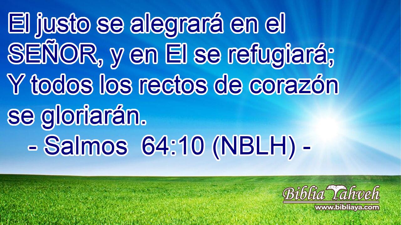  El justo se alegrará en el SEÑOR, y en El se refugiará; Y todos los rectos de corazón se gloriarán. 