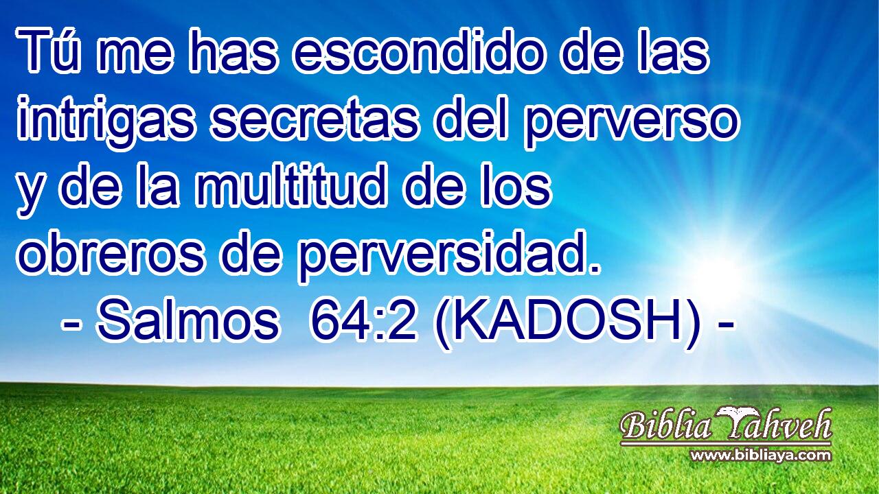  Tú me has escondido de las intrigas secretas del perverso y de la multitud de los obreros de perversidad. 