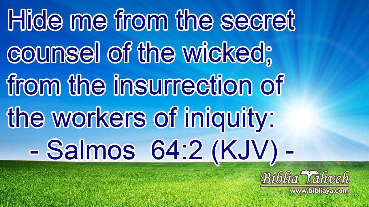 Hide me from the secret counsel of the wicked; from the insurrection of the workers of iniquity: